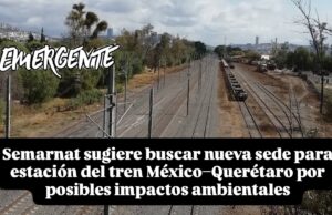 Semarnat sugiere buscar nueva sede para estación del tren México–Querétaro por posibles impactos ambientales
