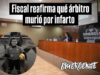 Fiscal reafirma qué árbitro murió por infarto y no por agresión